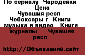 По сериалу “Чародейки“ Witch“ › Цена ­ 110 - Чувашия респ., Чебоксары г. Книги, музыка и видео » Книги, журналы   . Чувашия респ.